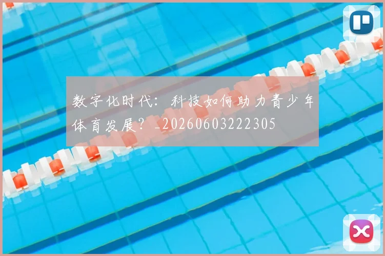数字化时代:科技如何助力青少年体育发展?_20260603222305