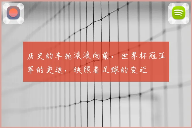 历史的车轮滚滚向前，世界杯冠亚军的更迭，映照着足球的变迁