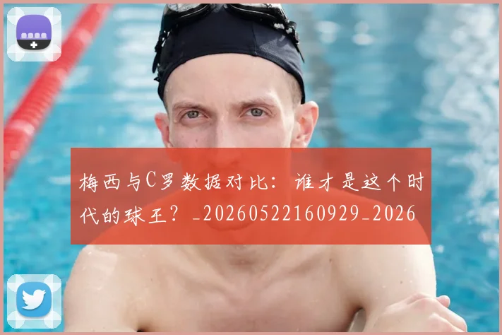 梅西与C罗数据对比:谁才是这个时代的球王?_20260522160929_20260609221205