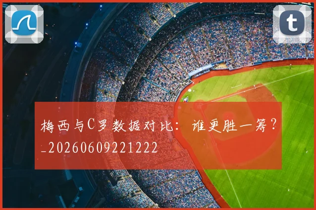 梅西与C罗数据对比：谁更胜一筹？_20260609221222