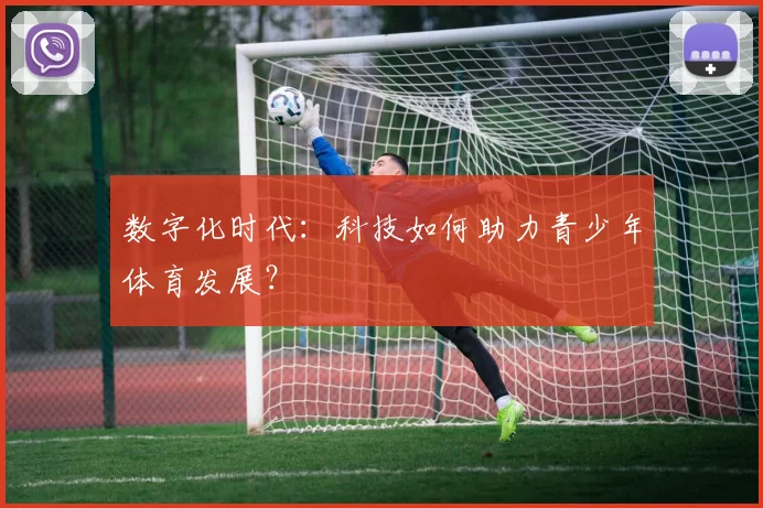 数字化时代：科技如何助力青少年体育发展？