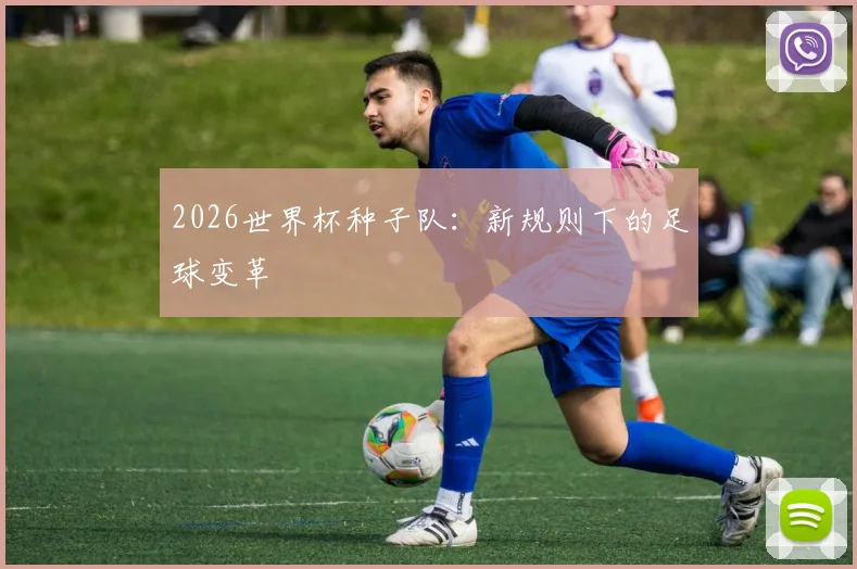 2026世界杯种子队：新规则下的足球变革