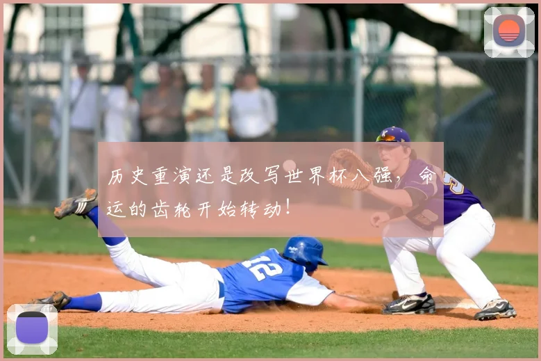 历史重演还是改写世界杯八强,命运的齿轮开始转动!
