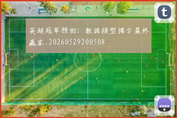 英超冠军预测:数据模型揭示最终赢家_20260529200508