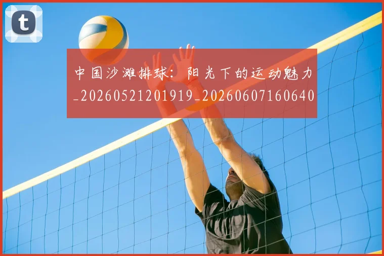 中国沙滩排球:阳光下的运动魅力_20260521201919_20260607160640