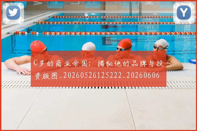C罗的商业帝国：揭秘他的品牌与投资版图_20260526125222_20260606165413
