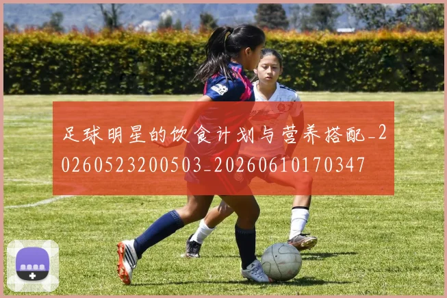 足球明星的饮食计划与营养搭配_20260523200503_20260610170347