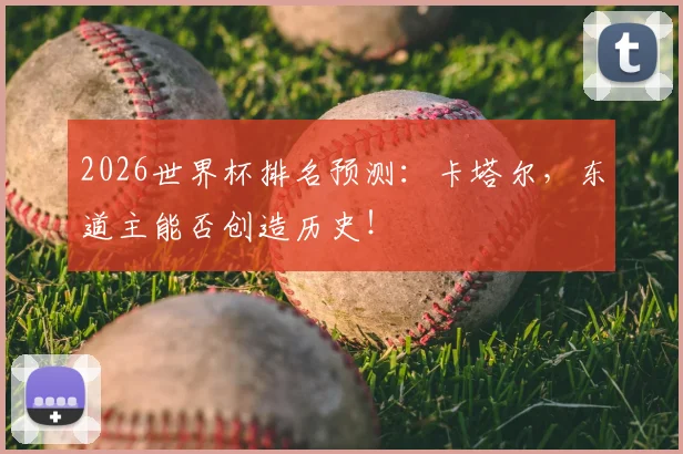 2026世界杯排名预测：卡塔尔，东道主能否创造历史！