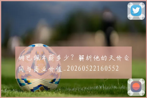姆巴佩年薪多少?解析他的天价合同与商业价值_20260522160552