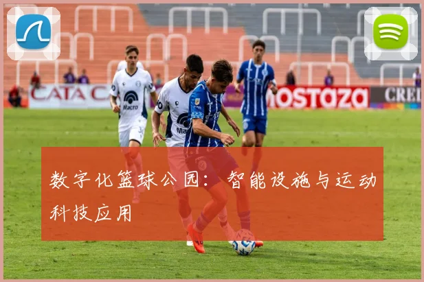 数字化篮球公园:智能设施与运动科技应用