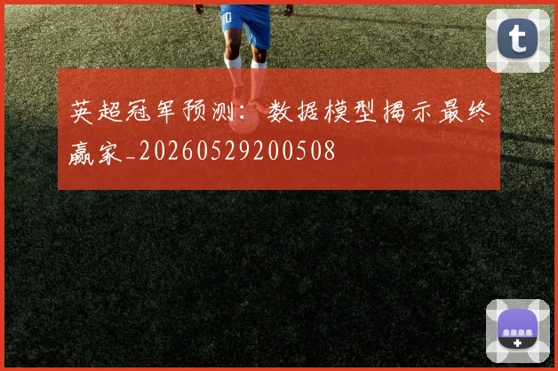 英超冠军预测：数据模型揭示最终赢家_20260529200508