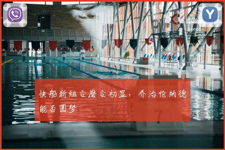 快船新组合磨合初显，乔治伦纳德能否圆梦