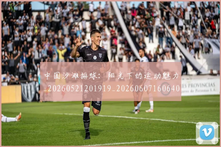 中国沙滩排球：阳光下的运动魅力_20260521201919_20260607160640